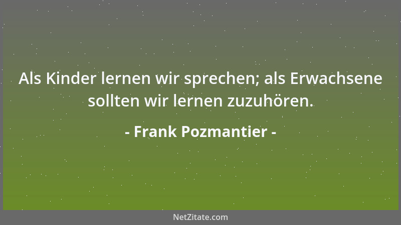 Frank Pozmantier - Als Kinder lernen wir sprechen; als Erwachsene sollten wir lernen zuzuhören....
