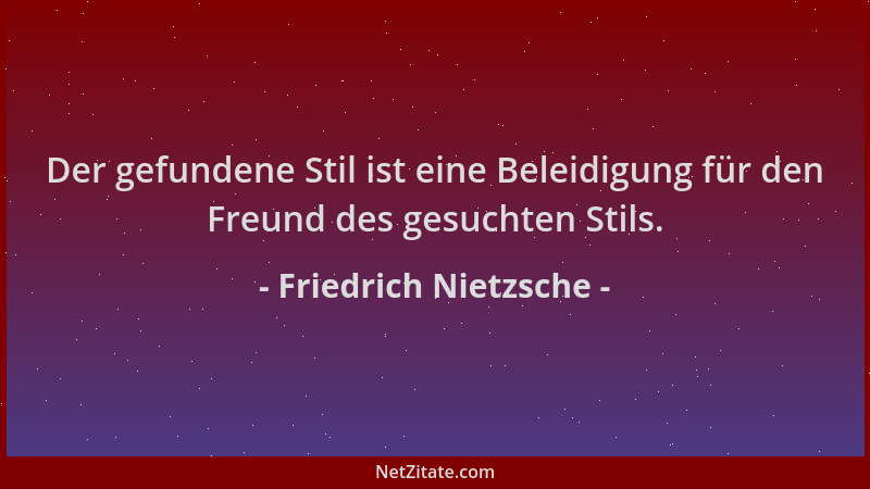 Friedrich Nietzsche - Der gefundene Stil ist eine Beleidigung für den Freund des gesuchten Stils....