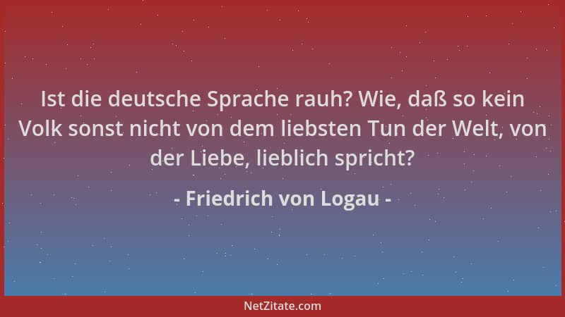 Friedrich von Logau - Ist die deutsche Sprache rauh? Wie, daß so kein Volk sonst nicht von dem liebsten Tun der Welt, von d...