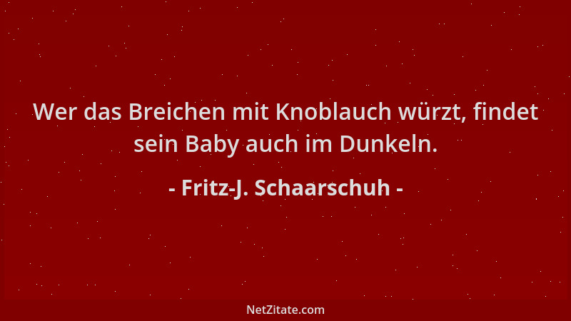 Fritz-J. Schaarschuh - Wer das Breichen mit Knoblauch würzt, findet sein Baby auch im Dunkeln....