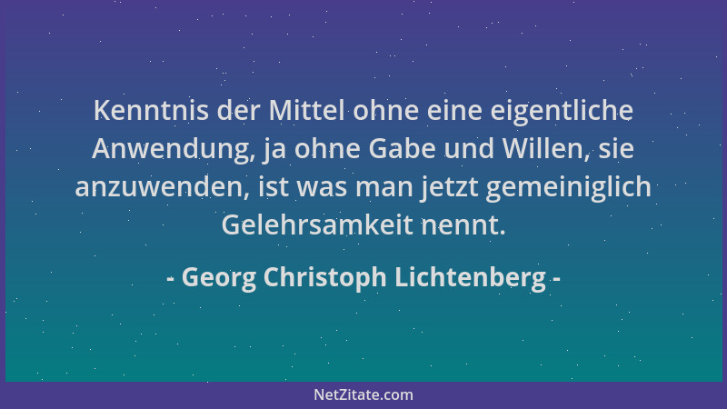Georg Christoph Lichtenberg - Kenntnis der Mittel ohne eine eigentliche Anwendung, ja ohne Gabe und Willen, sie anzuwenden,...