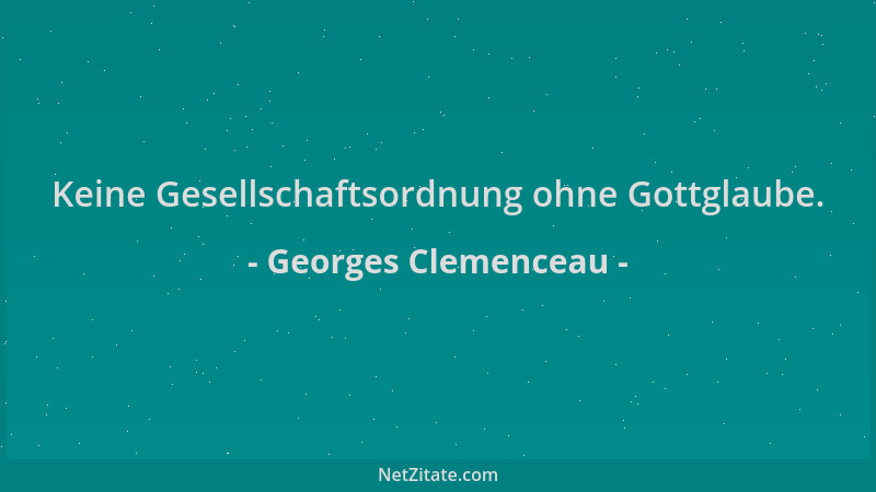Georges Clemenceau - Keine Gesellschaftsordnung ohne Gottglaube....