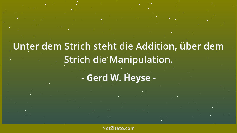 Gerd W. Heyse - Unter dem Strich steht die Addition, über dem Strich die Manipulation....