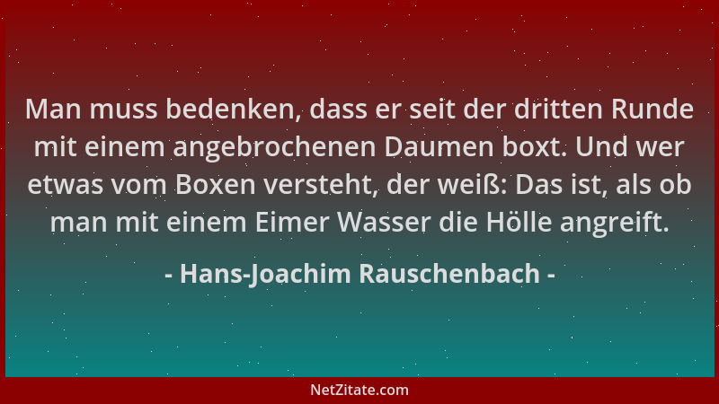 Hans-Joachim Rauschenbach - Man muss bedenken, dass er seit der dritten Runde mit einem angebrochenen Daumen boxt. Und wer...