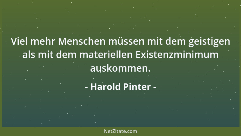 Harold Pinter - Viel mehr Menschen müssen mit dem geistigen als mit dem materiellen Existenzminimum auskommen....