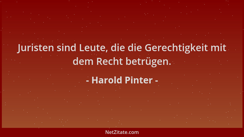 Harold Pinter - Juristen sind Leute, die die Gerechtigkeit mit dem Recht betrügen....