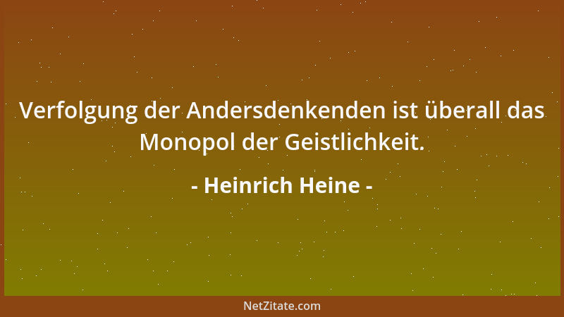 Heinrich Heine - Verfolgung der Andersdenkenden ist überall das Monopol der Geistlichkeit....