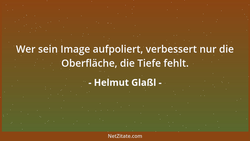 Helmut Glaßl - Wer sein Image aufpoliert, verbessert nur die Oberfläche, die Tiefe fehlt....