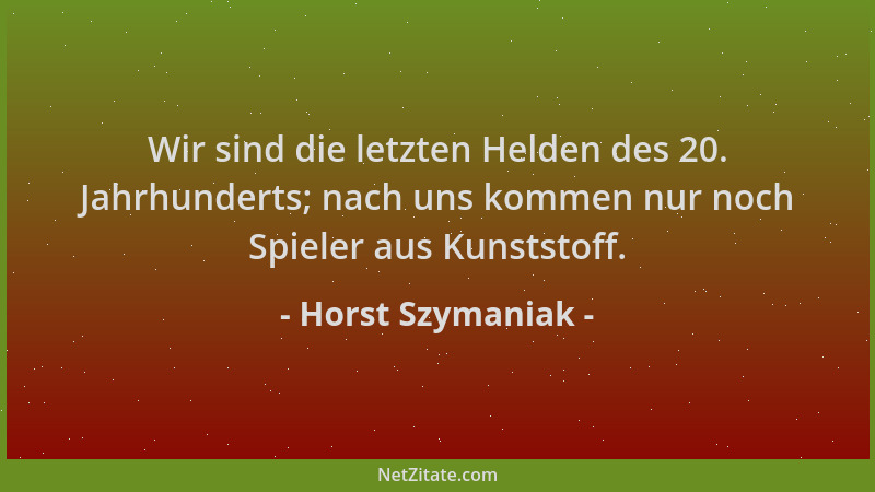 Horst Szymaniak - Wir sind die letzten Helden des 20. Jahrhunderts; nach uns kommen nur noch Spieler aus Kunststoff....