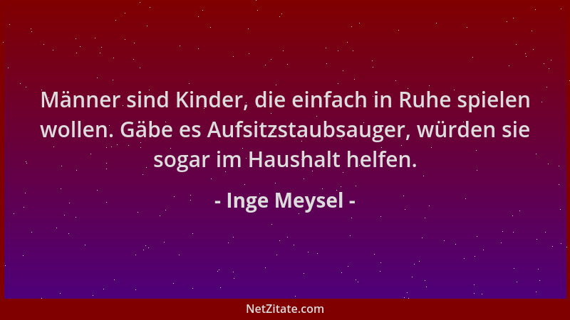 Inge Meysel - Männer sind Kinder, die einfach in Ruhe spielen wollen. Gäbe es Aufsitzstaubsauger, würden sie sogar im Haush...