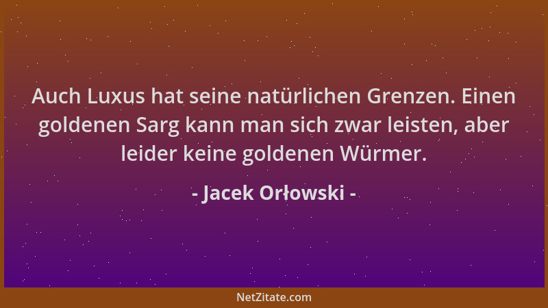 Jacek Orłowski - Auch Luxus hat seine natürlichen Grenzen. Einen goldenen Sarg kann man sich zwar leisten, aber leider kein...