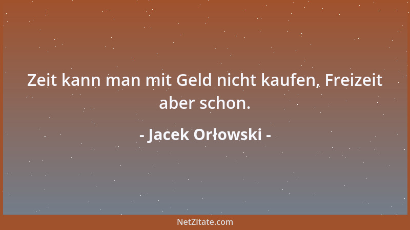 Jacek Orłowski - Zeit kann man mit Geld nicht kaufen, Freizeit aber schon....