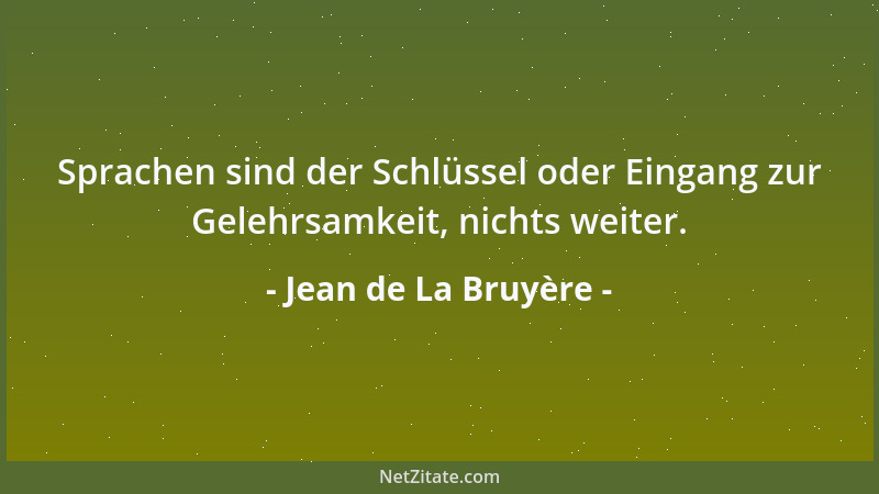 Jean de La Bruyère - Sprachen sind der Schlüssel oder Eingang zur Gelehrsamkeit, nichts weiter....