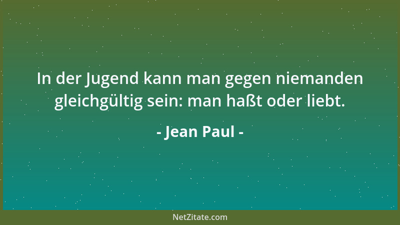 Jean Paul - In der Jugend kann man gegen niemanden gleichgültig sein: man haßt oder liebt....