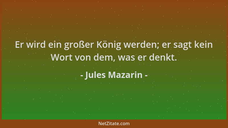 Jules Mazarin - Er wird ein großer König werden; er sagt kein Wort von dem, was er denkt....