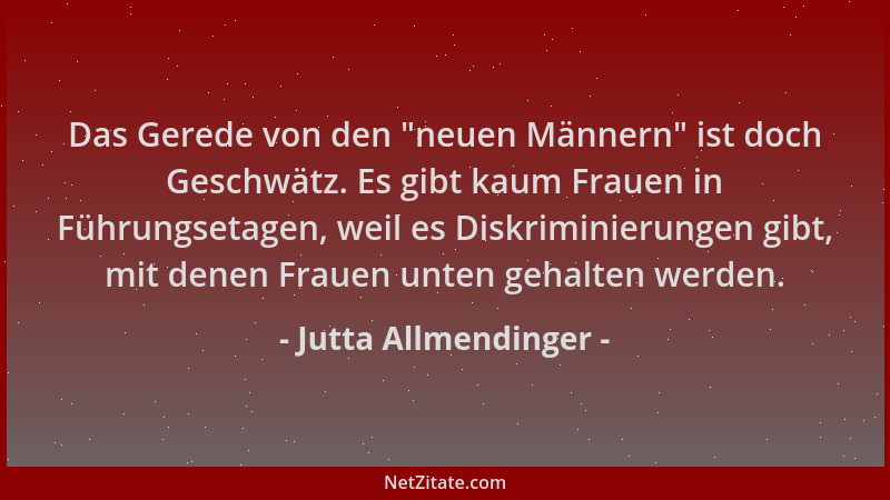 Jutta Allmendinger - Das Gerede von den  "neuen Männern " ist doch Geschwätz. Es gibt kaum Frauen in Führungsetagen, weil es...