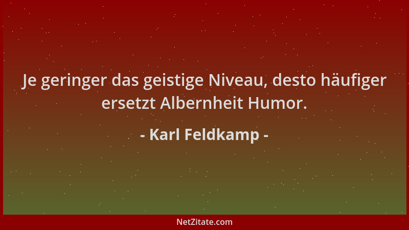Karl Feldkamp - Je geringer das geistige Niveau, desto häufiger ersetzt Albernheit Humor....
