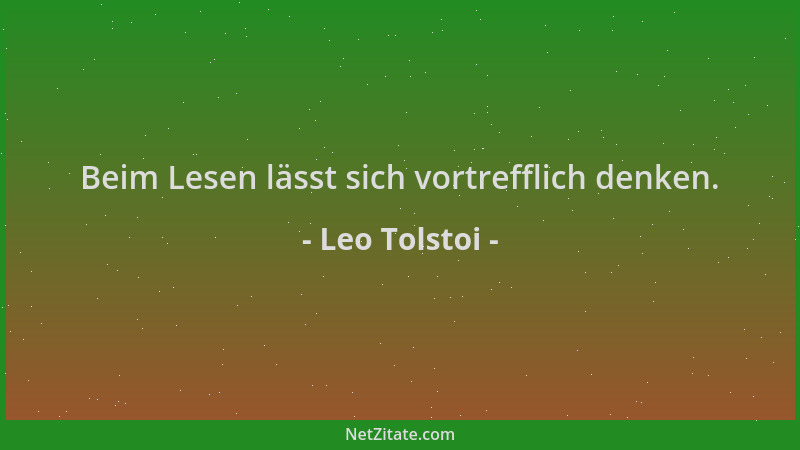 Leo Tolstoi - Beim Lesen lässt sich vortrefflich denken....