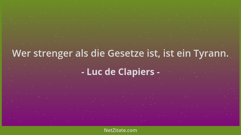 Luc de Clapiers - Wer strenger als die Gesetze ist, ist ein Tyrann....