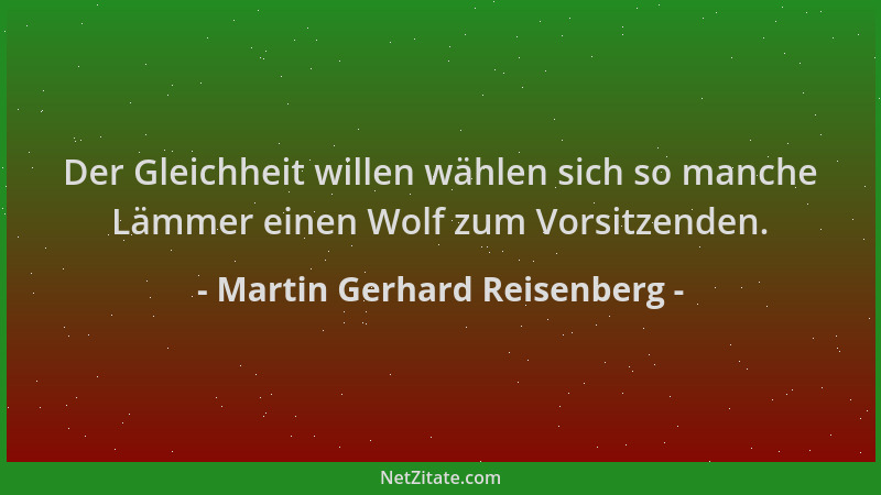 Martin Gerhard Reisenberg - Der Gleichheit willen wählen sich so manche Lämmer einen Wolf zum Vorsitzenden....
