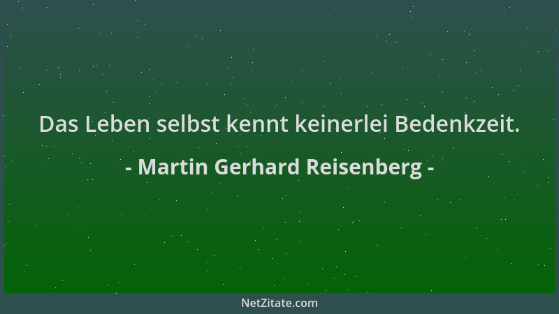 Martin Gerhard Reisenberg - Das Leben selbst kennt keinerlei Bedenkzeit....