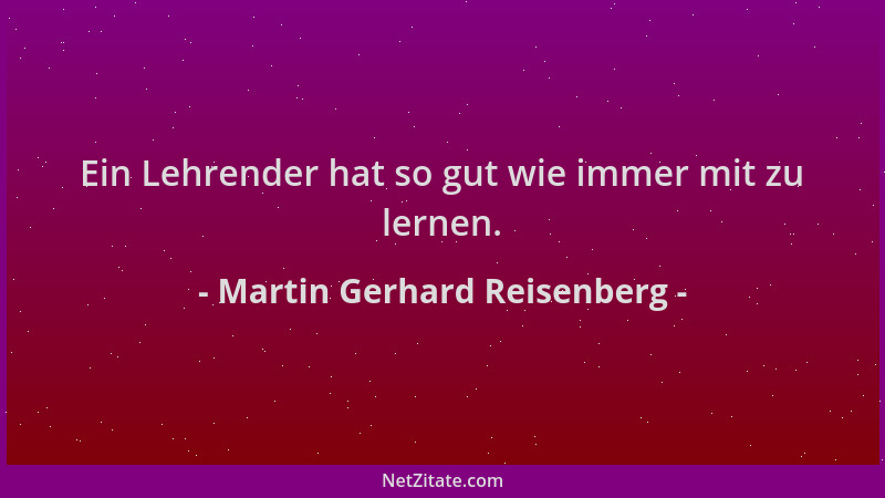 Martin Gerhard Reisenberg - Ein Lehrender hat so gut wie immer mit zu lernen....
