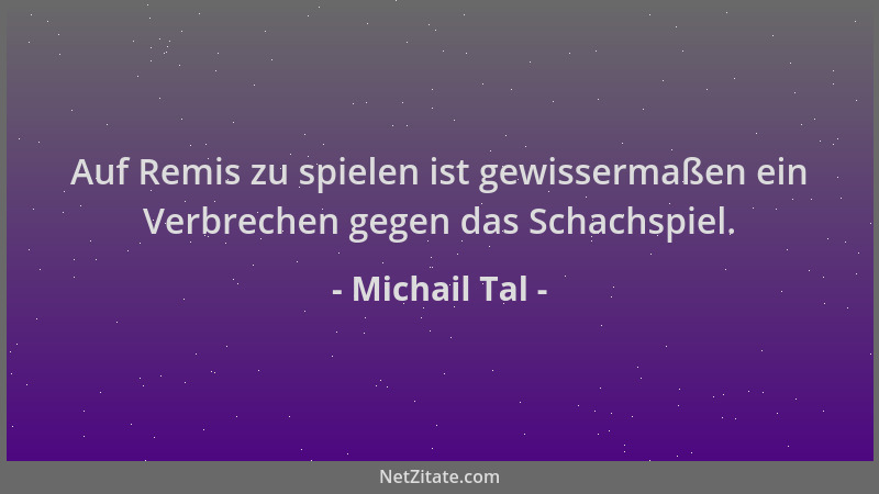 Michail Tal - Auf Remis zu spielen ist gewissermaßen ein Verbrechen gegen das Schachspiel....