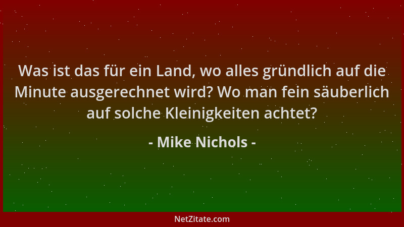 Mike Nichols - Was ist das für ein Land, wo alles gründlich auf die Minute ausgerechnet wird? Wo man fein säuberlich auf so...