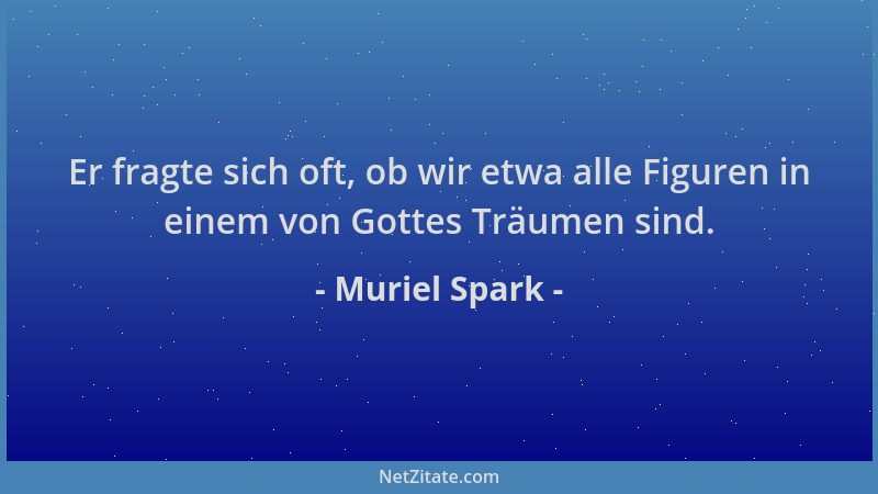 Muriel Spark - Er fragte sich oft, ob wir etwa alle Figuren in einem von Gottes Träumen sind....