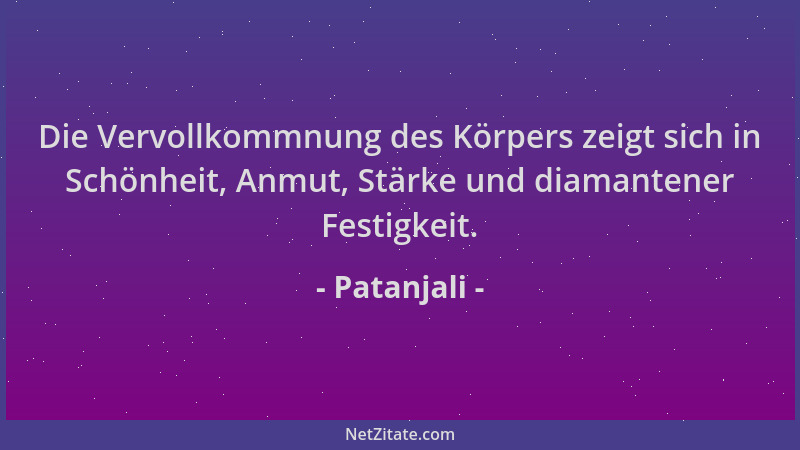 Patanjali - Die Vervollkommnung des Körpers zeigt sich in Schönheit, Anmut, Stärke und diamantener Festigkeit....