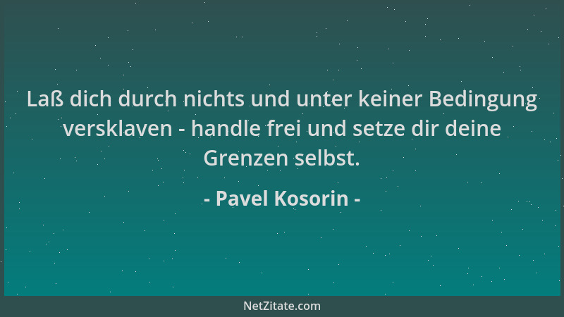 Pavel Kosorin - Laß dich durch nichts und unter keiner Bedingung versklaven - handle frei und setze dir deine Grenzen selbs...