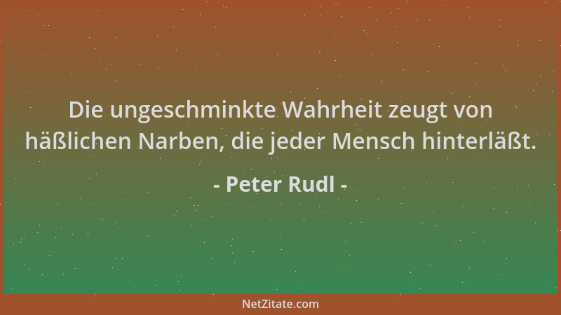 Peter Rudl - Die ungeschminkte Wahrheit zeugt von häßlichen Narben, die jeder Mensch hinterläßt....