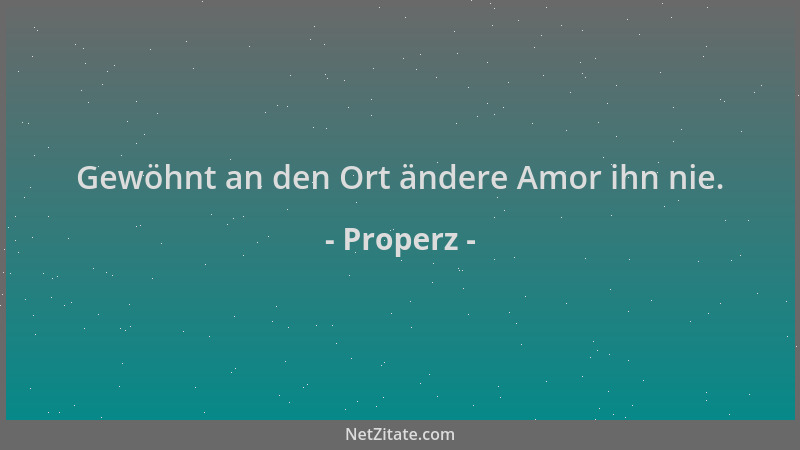 Properz - Gewöhnt an den Ort ändere Amor ihn nie....