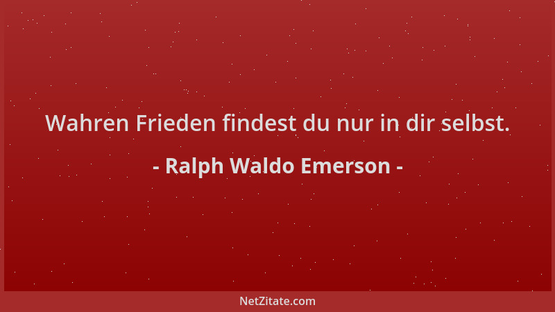 Ralph Waldo Emerson - Wahren Frieden findest du nur in dir selbst....