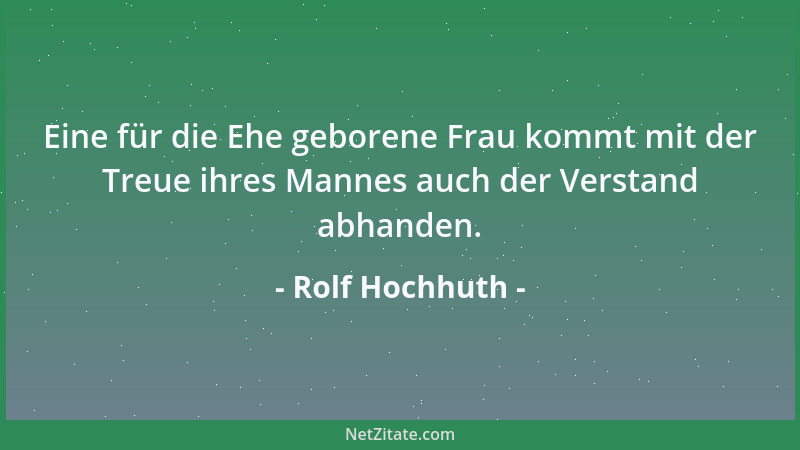 Rolf Hochhuth - Eine für die Ehe geborene Frau kommt mit der Treue ihres Mannes auch der Verstand abhanden....
