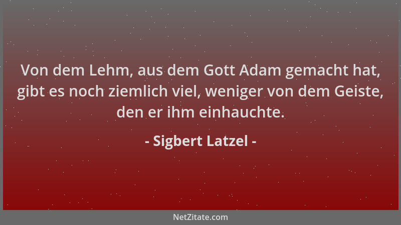 Sigbert Latzel - Von dem Lehm, aus dem Gott Adam gemacht hat, gibt es noch ziemlich viel, weniger von dem Geiste, den er ih...
