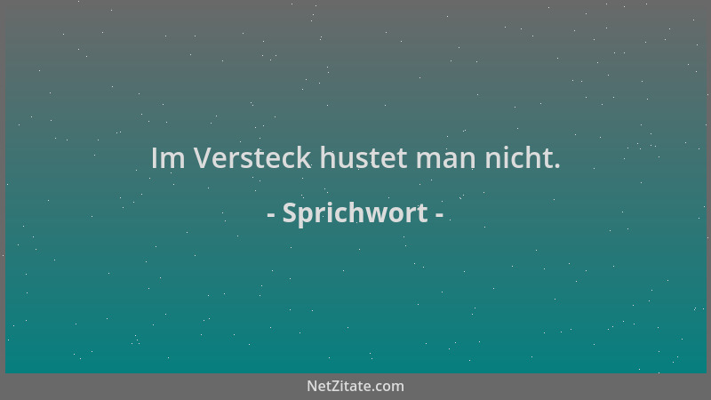 Sprichwort - Im Versteck hustet man nicht....