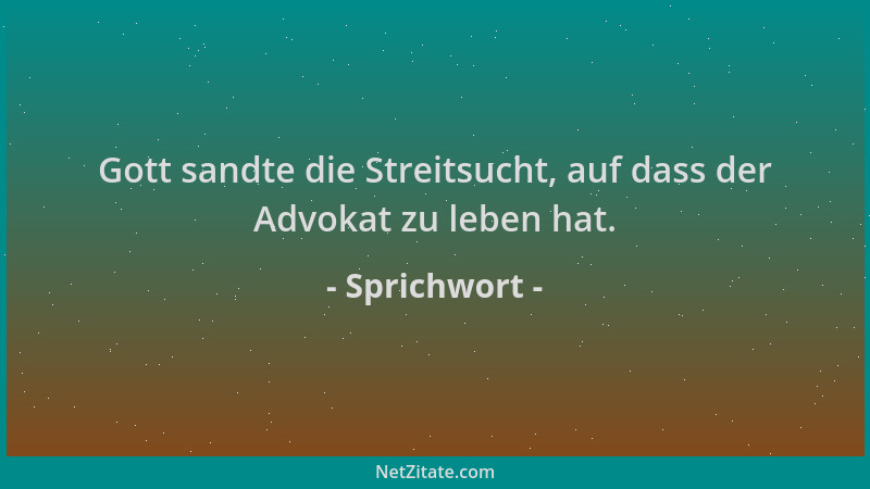 Sprichwort - Gott sandte die Streitsucht, auf dass der Advokat zu leben hat....