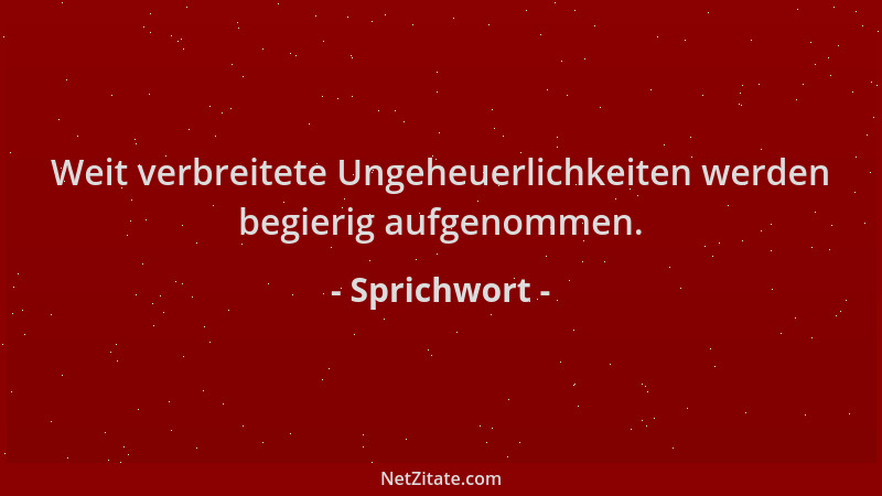 Sprichwort - Weit verbreitete Ungeheuerlichkeiten werden begierig aufgenommen....