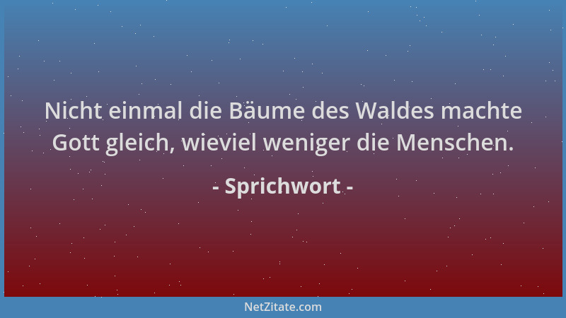 Sprichwort - Nicht einmal die Bäume des Waldes machte Gott gleich, wieviel weniger die Menschen....