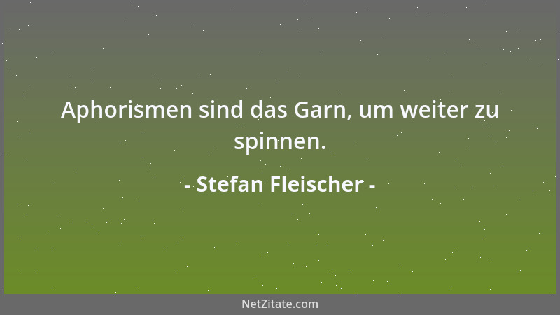 Stefan Fleischer - Aphorismen sind das Garn, um weiter zu spinnen....