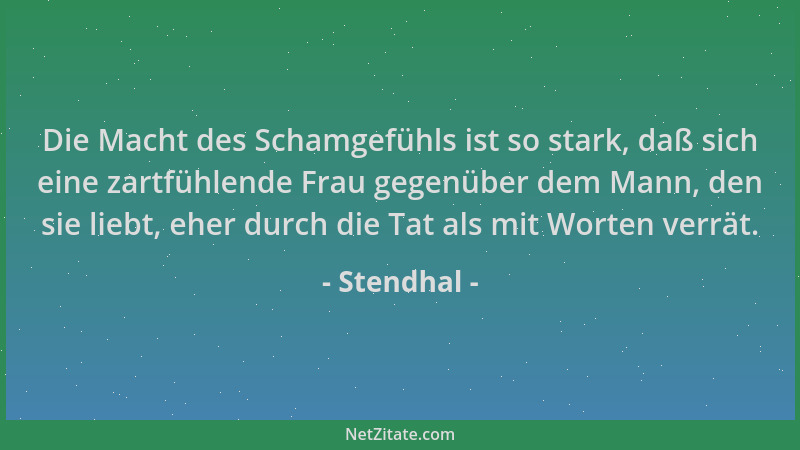 Stendhal - Die Macht des Schamgefühls ist so stark, daß sich eine zartfühlende Frau gegenüber dem Mann, den sie liebt, eher...