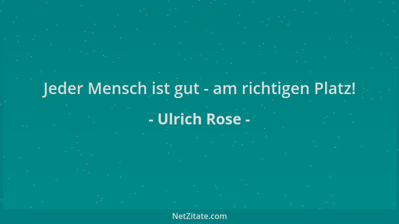 Ulrich Rose - Jeder Mensch ist gut - am richtigen Platz!...