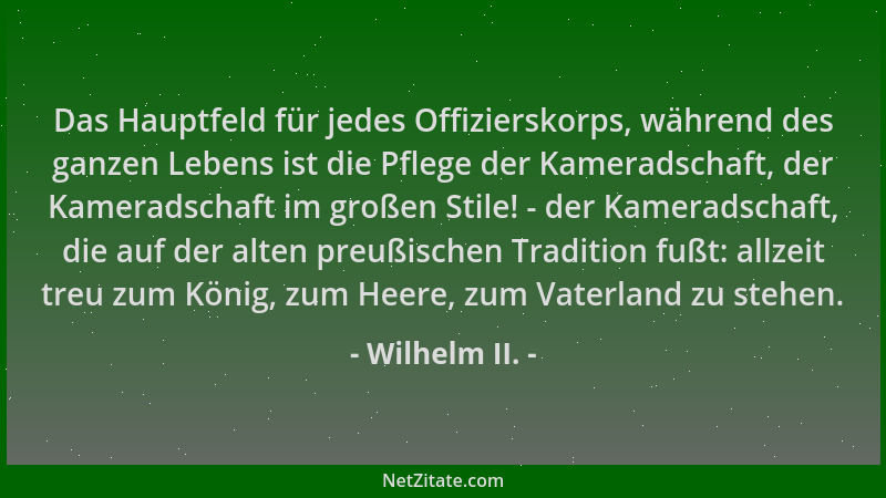 Wilhelm II. - Das Hauptfeld für jedes Offizierskorps, während des ganzen Lebens ist die Pflege der Kameradschaft, der Kamer...