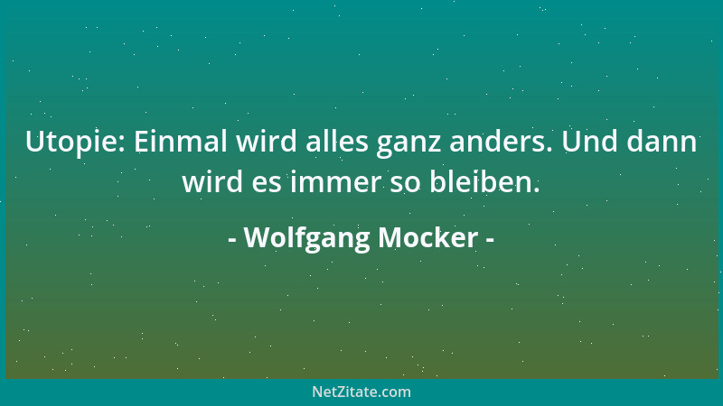 Wolfgang Mocker - Utopie: Einmal wird alles ganz anders. Und dann wird es immer so bleiben....