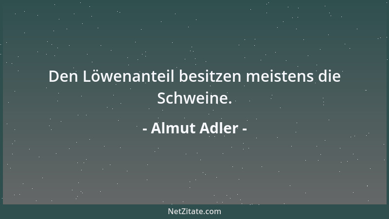 Almut Adler - Den Löwenanteil besitzen meistens die Schweine....
