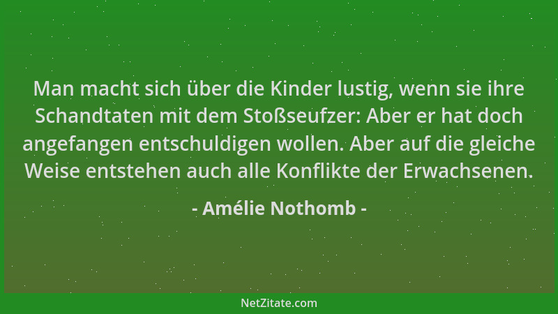 Amélie Nothomb - Man macht sich über die Kinder lustig, wenn sie ihre Schandtaten mit dem Stoßseufzer: Aber er hat doch ang...