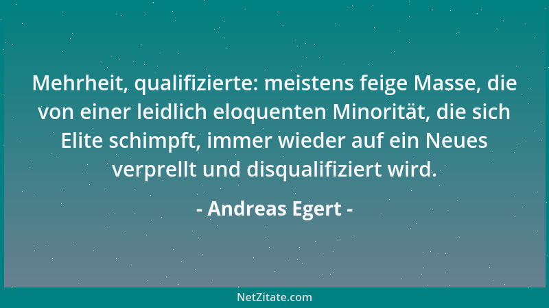 Andreas Egert - Mehrheit, qualifizierte: meistens feige Masse, die von einer leidlich eloquenten Minorität, die sich Elite...