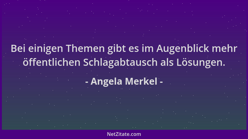 Angela Merkel - Bei einigen Themen gibt es im Augenblick mehr öffentlichen Schlagabtausch als Lösungen....