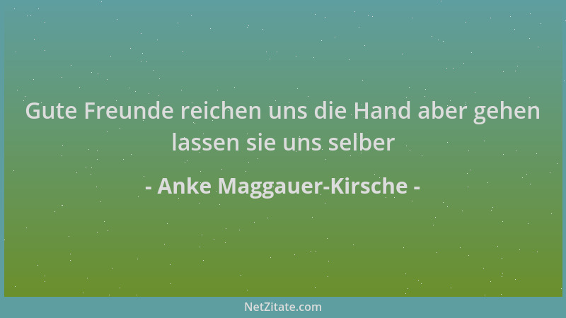 Anke Maggauer-Kirsche - Gute Freunde reichen uns die Hand aber gehen lassen sie uns selber...